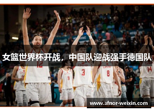 女篮世界杯开战，中国队迎战强手德国队