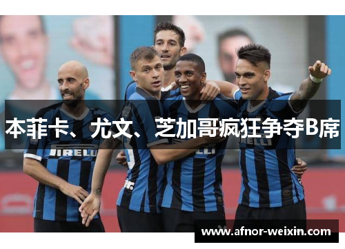 本菲卡、尤文、芝加哥疯狂争夺B席